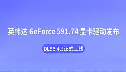 英伟达 GeForce 591.74 显卡驱动发布:DLSS 4.5正式上线