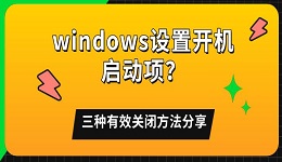 windows设置开机启动项?三种有效关闭方法分享