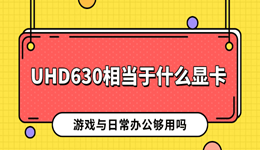 UHD630相当于什么显卡 游戏与日常办公够用吗