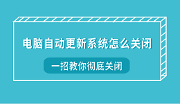 电脑自动更新系统怎么关闭?一招教你彻底关闭