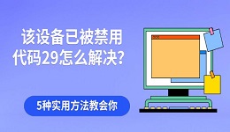 该设备已被禁用代码29怎么解决?5种实用方法教会你