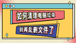 如何清理电脑垃圾?别再乱删文件了