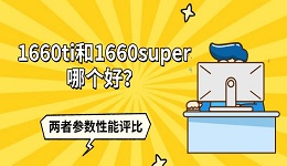 1660Ti和1660Super哪个好?两者参数性能评比