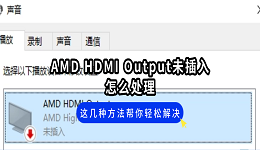 AMD HDMI Output未插入怎么处理?这几种方法帮你轻松解决