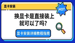 换显卡是直接装上就可以了吗?显卡安装详细教程指南