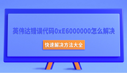 英伟达错误代码0xE6000000怎么解决?快速解决方法大全
