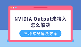 NVIDIA Output未接入怎么解决?三种常见解决方案