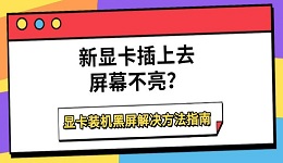新显卡插上去屏幕不亮?显卡装机黑屏解决方法指南
