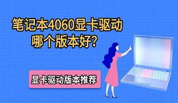 笔记本4060显卡驱动哪个版本好?显卡驱动版本推荐