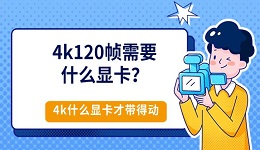4k120帧需要什么显卡?4k什么显卡才带得动