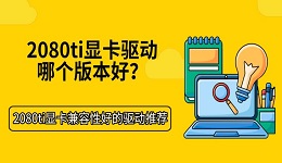 2080ti显卡驱动哪个版本好?2080ti显卡兼容性好的驱动推荐