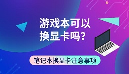 游戏本可以换显卡吗?笔记本换显卡注意事项