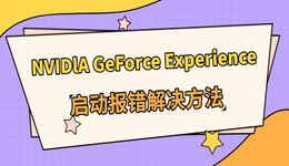 NVIDlA GeForce Experience启动报错怎么办 显卡驱动异常修复方法