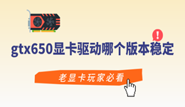 gtx650显卡驱动哪个版本稳定 老显卡玩家必看