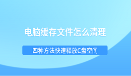 电脑缓存文件怎么清理?四种方法快速释放C盘空间