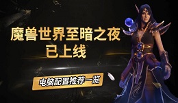 魔兽世界至暗之夜已上线,电脑配置推荐一览