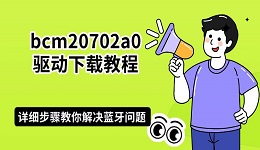 bcm20702a0驱动下载教程:详细步骤教你解决蓝牙问题