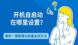 开机自启动在哪里设置?教你一键管理与批量关闭方法