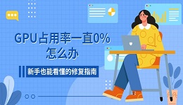 GPU占用率一直0%怎么办 新手也能看懂的修复指南