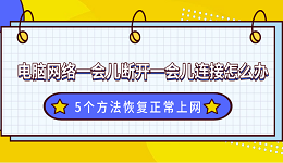 电脑网络一会儿断开一会儿连接怎么办?5个方法恢复正常上网