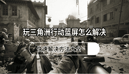 玩三角洲行动蓝屏怎么解决?快速解决方法大全