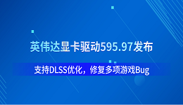 英伟达显卡驱动595.97发布:支持DLSS优化,修复多项游戏Bug