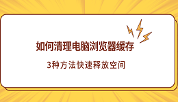 如何清理电脑浏览器缓存?3种方法快速释放空间