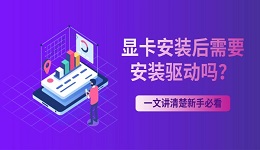 显卡安装后需要安装驱动吗?一文讲清楚新手必看