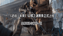 《逆战:未来》S2樱之渊赛季正式上线!全新玩法与福利一览