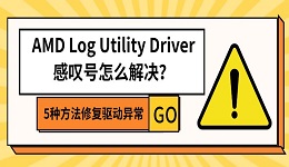 AMD Log Utility Driver感叹号怎么解决?5种方法修复驱动异常