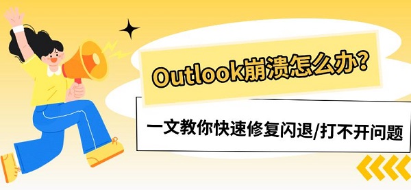 Outlook崩溃怎么办?一文教你快速修复闪退/打不开问题