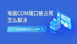 电脑COM端口被占用怎么解决 5个方法快速释放串口占用