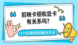 剪映卡顿和显卡有关系吗?5个实测有效的解决方法