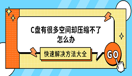 C盘有很多空间却压缩不了怎么办?快速解决方法大全