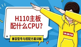 H110主板配什么CPU?兼容型号与搭配方案详解