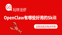 OpenClaw有哪些好用的Skill 这些技能后悔没早用!