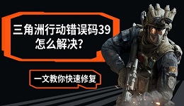 三角洲行动错误码39怎么解决?一文教你快速修复