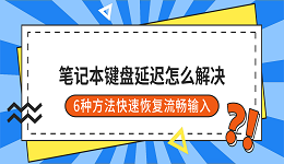 笔记本键盘延迟怎么解决?6种方法快速恢复流畅输入