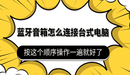 蓝牙音箱怎么连接台式电脑 按这个顺序操作一遍就好了