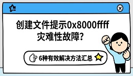 创建文件提示0x8000ffff灾难性故障?6种有效解决方法汇总