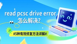 read pcsc drive error怎么解决?5种有效修复方法详解