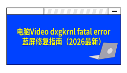 电脑Video dxgkrnl fatal error蓝屏修复指南(2026最新)