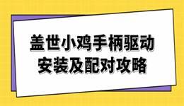 盖世小鸡手柄驱动安装及配对攻略 保姆级教程