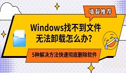 Windows找不到文件无法卸载怎么办?5种解决方法快速彻底删除软件