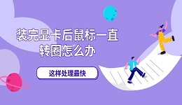 装完显卡后鼠标一直转圈怎么办 这样处理最快