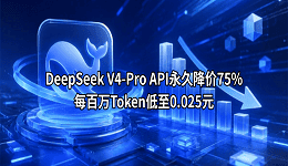 DeepSeek V4-Pro API永久降价75%!每百万Token低至0.025元