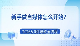 新手做自媒体怎么开始?2026从0到爆款全流程