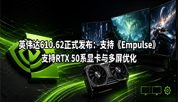 英伟达610.62正式发布:支持《Empulse》,支持RTX 50系显卡与多屏优化