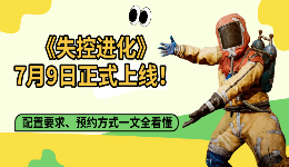 《失控进化》7月9日正式上线!配置要求、预约方式一文全看懂