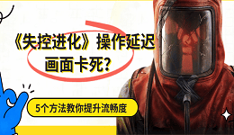 《失控进化》游戏操作延迟画面卡死?5个方法教你提升流畅度